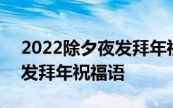 2022除夕夜发拜年祝福语大全 2022除夕夜发拜年祝福语