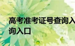 高考准考证号查询入口官网 高考准考证号查询入口