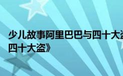 少儿故事阿里巴巴与四十大盗 阿拉伯寓言故事《阿里巴巴和四十大盗》