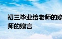 初三毕业给老师的赠言100字 初三毕业给老师的赠言