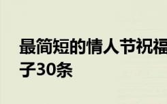 最简短的情人节祝福语 简短的情人节祝福句子30条