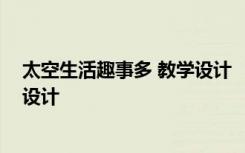 太空生活趣事多 教学设计 《太空生活趣事多》的优秀教学设计