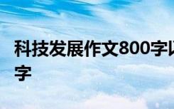 科技发展作文800字以上 科技发展的作文800字