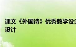 课文《外国诗》优秀教学设计教案 课文《外国诗》优秀教学设计