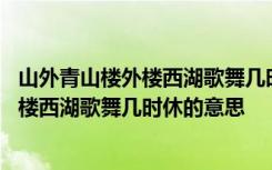 山外青山楼外楼西湖歌舞几时休的意思怎么写 山外青山楼外楼西湖歌舞几时休的意思