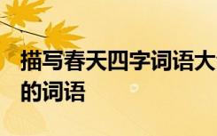 描写春天四字词语大全1000个 四字描写春天的词语