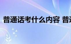 普通话考什么内容 普通话考试都考什么内容