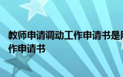 教师申请调动工作申请书是用手写还是打印 教师申请调动工作申请书