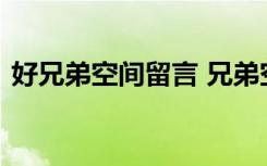 好兄弟空间留言 兄弟空间留言友情句子精选