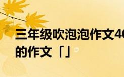 三年级吹泡泡作文400字优秀 三年级吹泡泡的作文「」