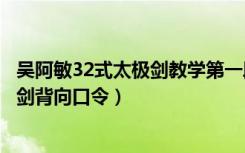 吴阿敏32式太极剑教学第一段l一8式背向（吴阿敏32式太极剑背向口令）