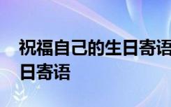 祝福自己的生日寄语简短独特 祝福自己的生日寄语