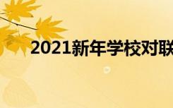 2021新年学校对联大全 最新学校对联