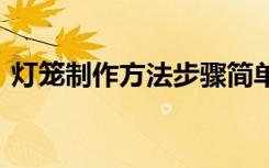 灯笼制作方法步骤简单 灯笼制作的方法图解