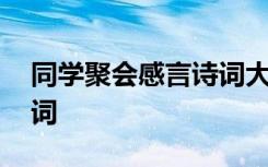 同学聚会感言诗词大全短句 同学聚会感言诗词