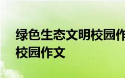 绿色生态文明校园作文300字 绿色生态文明校园作文