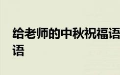 给老师的中秋祝福语50字 给老师的中秋祝福语