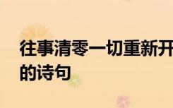 往事清零一切重新开始的诗句 形容重新开始的诗句