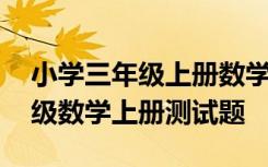 小学三年级上册数学测试题及答案 小学三年级数学上册测试题