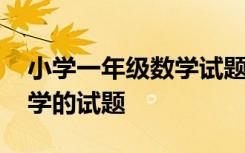 小学一年级数学试题库及答案 小学一年级数学的试题