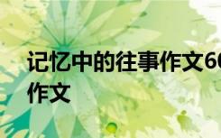 记忆中的往事作文600字初中 记忆中的往事作文