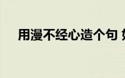 用漫不经心造个句 如何用漫不经心造句