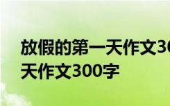 放假的第一天作文300字三年级 放假的第一天作文300字