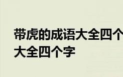 带虎的成语大全四个字形容精神 带虎的成语大全四个字