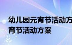 幼儿园元宵节活动方案及总结 最新幼儿园元宵节活动方案