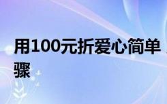 用100元折爱心简单 用100元折爱心的折法步骤