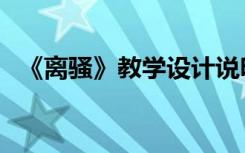 《离骚》教学设计说明 《离骚》 教学设计