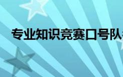 专业知识竞赛口号队名 专业知识竞赛口号