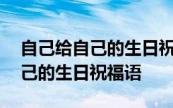 自己给自己的生日祝福语朋友圈 自己送给自己的生日祝福语