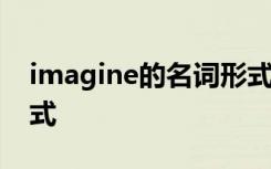 imagine的名词形式造句 imagine的名词形式