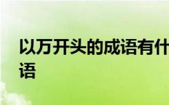 以万开头的成语有什么 以“万”字开头的成语