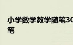 小学数学教学随笔30篇 小学数学优秀教学随笔