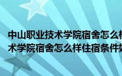 中山职业技术学院宿舍怎么样住宿条件好不好呀 中山职业技术学院宿舍怎么样住宿条件好不好