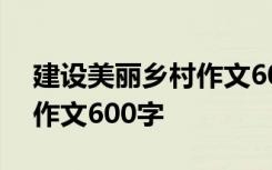 建设美丽乡村作文600字作文 建设美丽乡村作文600字