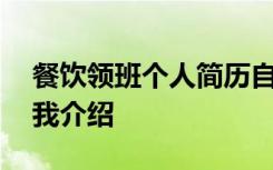 餐饮领班个人简历自我介绍 应聘饭店领班自我介绍