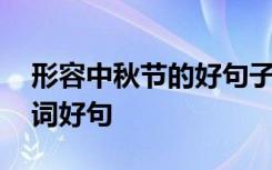 形容中秋节的好句子 怎么写形容中秋节的好词好句