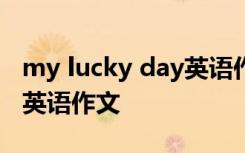 my lucky day英语作文80词 my lucky day英语作文