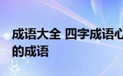 成语大全 四字成语心字开头的成语 心字开头的成语