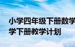 小学四年级下册数学教学计划 小学一年级数学下册教学计划