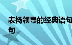 表扬领导的经典语句简短 表扬领导的经典语句