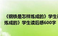 《钢铁是怎样炼成的》学生读后感600字左右 《钢铁是怎样炼成的》学生读后感600字