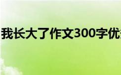 我长大了作文300字优秀 我长大了300字作文