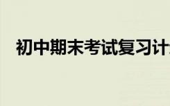 初中期末考试复习计划 期末考试复习计划