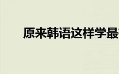 原来韩语这样学最有效 韩语学习方法