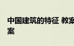 中国建筑的特征 教案 《中国建筑的特征》教案