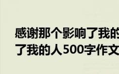 感谢那个影响了我的人500字作文 那个影响了我的人500字作文